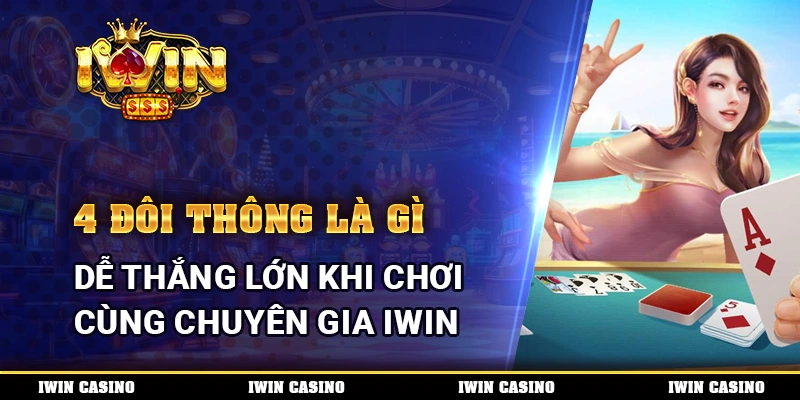 4 Đôi Thông Là Gì Dễ Thắng Lớn Khi Chơi Cùng Chuyên Gia IWIN