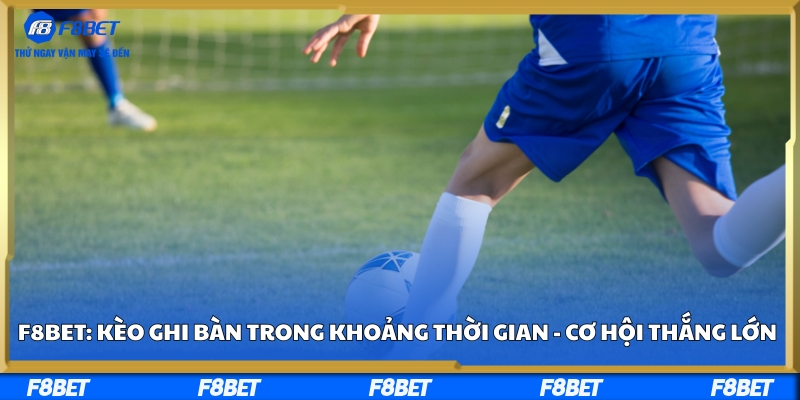 F8bet: Kèo Ghi Bàn Trong Khoảng Thời Gian - Cơ Hội Thắng Lớn