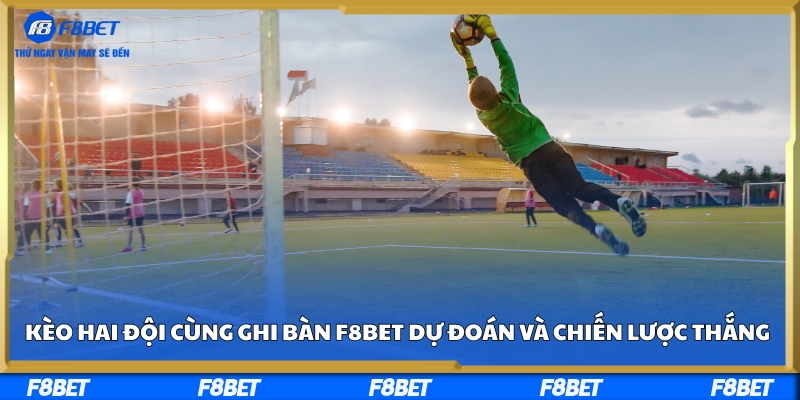 Kèo Hai Đội Cùng Ghi Bàn F8BET - Dự Đoán Và Chiến Lược Thắng