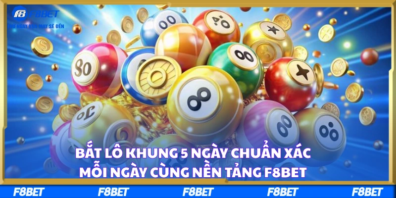 Bắt Lô Khung 5 Ngày Chuẩn Xác Mỗi Ngày Cùng Nền Tảng F8BET