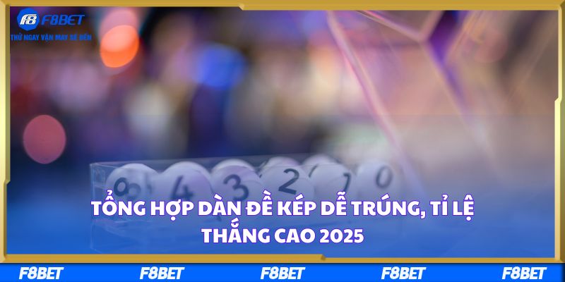 Tổng Hợp Dàn Đề Kép Dễ Trúng, Tỉ Lệ Thắng Cao 2025