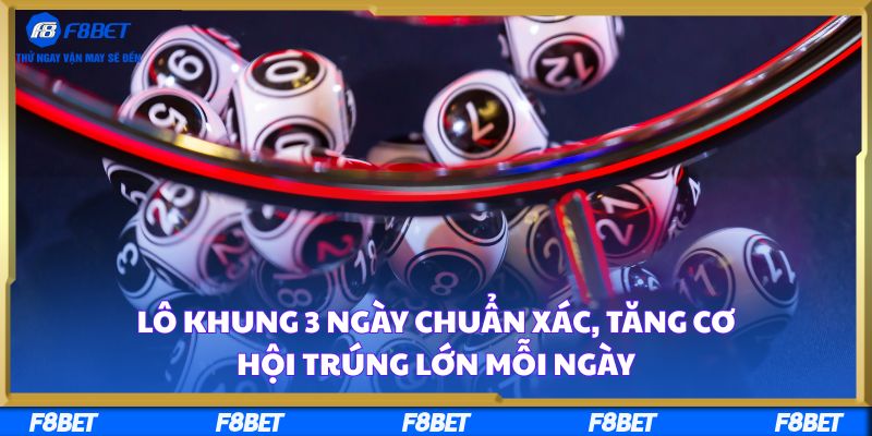 Lô Khung 3 Ngày Chuẩn Xác, Tăng Cơ Hội Trúng Lớn Mỗi Ngày